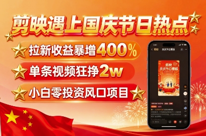 剪映遇上国庆热点，拉新收益暴增400%，单条视频狂挣2W+，无需剪辑基础，几分钟一条作品-网赚资源网