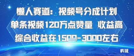 懒人赛道：视频号分成计划单条视频120W点赞量 收益高综合收益在1.5K左右-网赚资源网