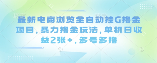 最新电商浏览全自动挂G撸金项目，暴力撸金玩法，单机日收益2张+，多号多撸【揭秘】-网赚资源网