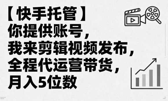 【快手托管】你提供账号，我来剪辑视频发布，全程代运营带货，月入5位数【揭秘】-网赚资源网