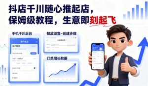 抖店千川随心推起店，保姆级教程，生意即刻起飞-网赚资源网