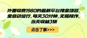 外面收费1980的最新平台撸金项目，全自动运行，每天30分钟，无脑操作，当天收益3张【揭秘】 - 网赚资源网-网赚资源网