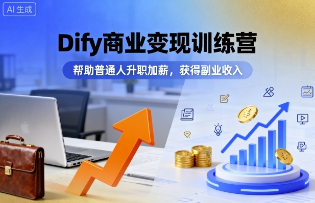 Dify商业变现训练营，帮助普通人升职加薪，获得副业收入-网赚资源网