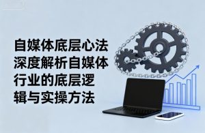 自媒体底层心法,深度解析自媒体行业的底层逻辑与实操方法-网赚资源网