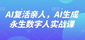 AI“复活”亲人，AI生成永生数字人实战课-网赚资源网