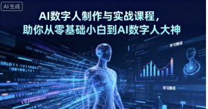 AI数字人制作与实战课程，助你从零基础小白到AI数字人大神 - 网赚资源网-网赚资源网
