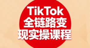 TikTok全链路变现实操课程，全方位助力学员掌握TK变现技能-网赚资源网