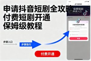 申请抖音短剧全攻略付费短剧开通，保姆级教程-网赚资源网