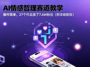 AI情感哲理赛道教学,操作简单,27个作品涨了7.6W粉丝(附详细教程)-网赚资源网