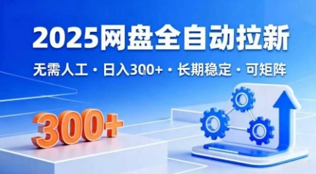 2025网盘全自动拉新，无需人工，日入3张，长期稳定，可矩阵【揭秘】-网赚资源网
