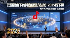 云图视角下的抖音经营方法论，2025线下课，助力商家规模化经营，提效经营（录音+字幕）-网赚资源网