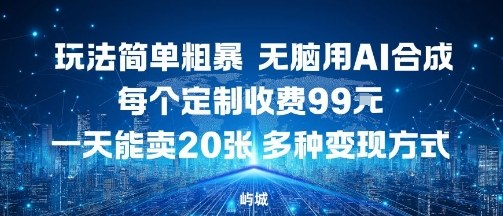 玩法简单粗暴，无脑用AI合成，每个定制收费99米，一天能搞10张，多种变现方式-网赚资源网