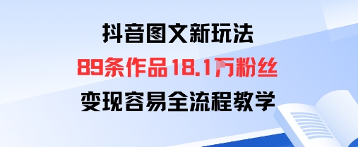 抖音图文新玩法：89条作品收获18.1W粉丝，变现容易全流程教学-网赚资源网