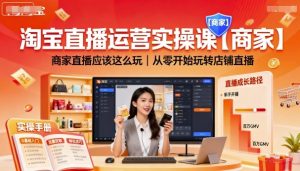 淘宝直播运营实操课【商家】，商家直播应该这么玩，从零开始玩转店铺直播-网赚资源网