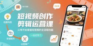 短视频创作剪辑运营课，从零开始掌握短视频的全流程技能 - 网赚资源网-网赚资源网