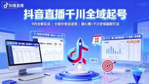 抖音直播千川全域起号,9月全新玩法,大部分类目适用,随心推以及千川全域最新打法-网赚资源网