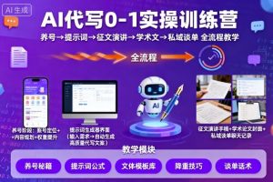 AI代写0-1实操训练营，从养号、提示词、征文演讲、学术文，到私域谈单的全流程教学-网赚资源网