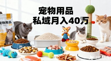 月变现40个！宠物用品私域运营的精准掘金之道玩法-网赚资源网