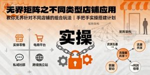 无界矩阵之不同类型店铺应用，教你无界针对不同类型店铺的组合玩法应用，手把手实操搭建计划-网赚资源网