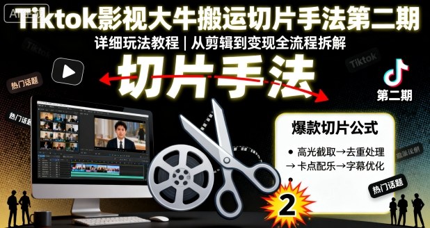 Tiktok影视大牛搬运切片手法第二期，详细玩法教程-网赚资源网