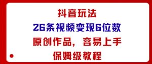 抖音玩法26条视频变现5位数,原创作品,小白可容易上手保姆级教程-网赚资源网