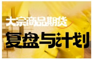 倍增计划·大宗商品期货复盘与计划,掌握在复杂多变的市场中做出明智的交易决策(更新9月)-网赚资源网