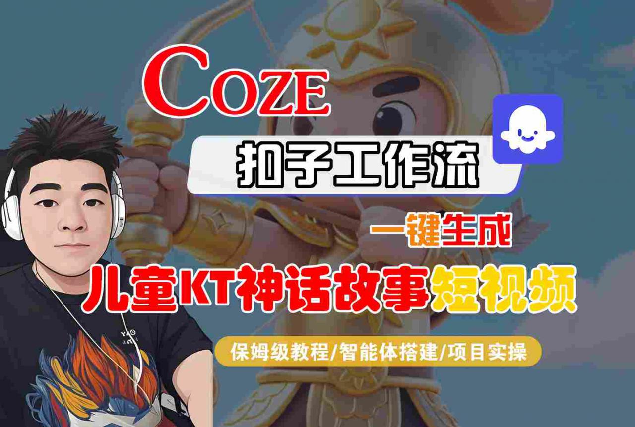 Coze扣子智能体工作流一键生成“儿童卡通神话故事“短视频，全流程保姆级教学-网赚资源网