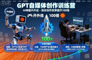 GPT自媒体创作训练营:AI神器开外挂,助你创作效率提升100倍-网赚资源网