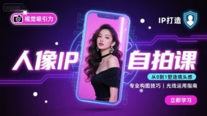 人像IP自拍课,打造视觉吸引力【完结】-网赚资源网