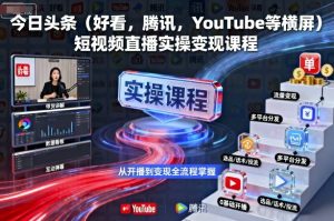 今日头条（好看，腾讯，YouTube等横屏）短视频直播实操变现课程 - 网赚资源网-网赚资源网
