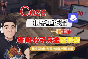 Coze扣子智能体工作流一键生成“新闻-孙子兵法“短视频，全流程保姆级教学 - 网赚资源网-网赚资源网