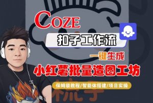 Coze扣子智能体工作流一键生成“小红薯批量造图工坊“工作流，全流程保姆级教学 - 网赚资源网-网赚资源网