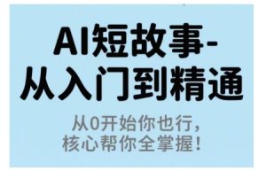 AI短故事从入门到精通，从0开始你也行，核心帮你全掌握 - 网赚资源网-网赚资源网
