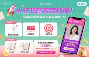 小红书高效变现课，快速学习小红书完整体系和具体落地打法 - 网赚资源网-网赚资源网