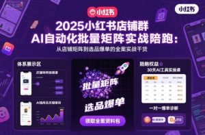 2025小红书店铺群AI自动化批量矩阵实战陪跑，从店铺矩阵到选品爆单的全案实战干货 - 网赚资源网-网赚资源网