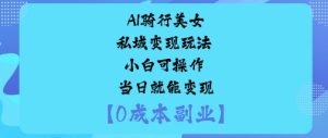 AI骑行美女私域变现玩法小白可操作当日就能变现 - 网赚资源网-网赚资源网