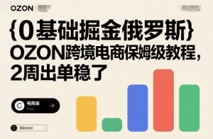 0基础掘金俄罗斯，OZON跨境电商保姆级教程，2周出单稳了 - 网赚资源网-网赚资源网