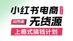 小红书无货源电商课程，上瘾式搞钱计划，不论月薪3k还是3W都应该学的賺钱技巧 - 网赚资源网-网赚资源网