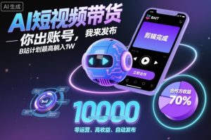 AI短视频带货，你出账号，我来发布，B站计划最高躺入1W【揭秘】 - 网赚资源网-网赚资源网