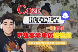 Coze扣子智能体工作流一键生成“听故事学中药“短视频，全流程保姆级教学 - 网赚资源网-网赚资源网