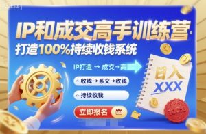 带你成为IP和成交高手的训练营，打造100%持续收钱系统 - 网赚资源网-网赚资源网