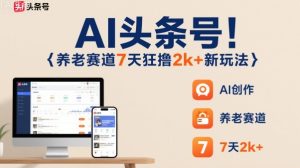 AI头条号，7天狂撸2k+，做养老赛道，新风口新玩法 - 网赚资源网-网赚资源网