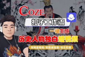 Coze扣子智能体工作流一键生成“历史人物独白“短视频，全流程保姆级教学 - 网赚资源网-网赚资源网