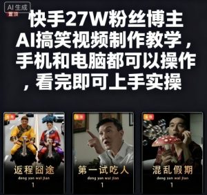 快手27W粉丝博主AI搞笑视频制作教学，手机和电脑都可以操作，看完即可上手实操 - 网赚资源网-网赚资源网