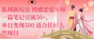 私域新玩法情感恋爱军师一篇笔记引流50+，单日变现5张适合任何人的项目 - 网赚资源网-网赚资源网