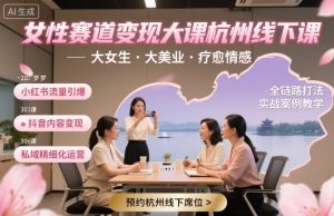女性赛道变现大课杭州线下，大女生，大美业，疗愈情感，一套小红书、抖音、私域全链路打法 - 网赚资源网-网赚资源网