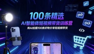 100条精选AI智能体短视频带货训练营，用AI拍摄100条好物分享短视频带货 - 网赚资源网-网赚资源网