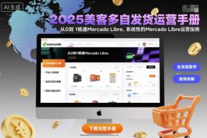 2025美客多自发货运营手册：从0到1精通Mercado Libre，系统性的Mercado Libre运营指南 - 网赚资源网-网赚资源网