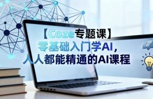 【Coze专题课】零基础入门学AI，人人都能精通的AI课程 - 网赚资源网-网赚资源网