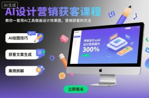 AI设计营销获客课程，教你一套用AI工具做画设计效果图，营销获客的方法 - 网赚资源网-网赚资源网